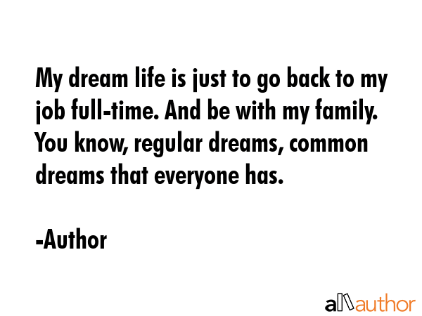 My dream life is just to go back to my job full-time. And be with my family. You know, regular... - Author Quote GIF