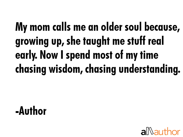 My mom calls me an older soul because, growing up, she taught me stuff real early. Now I spend most... - Author Quote GIF