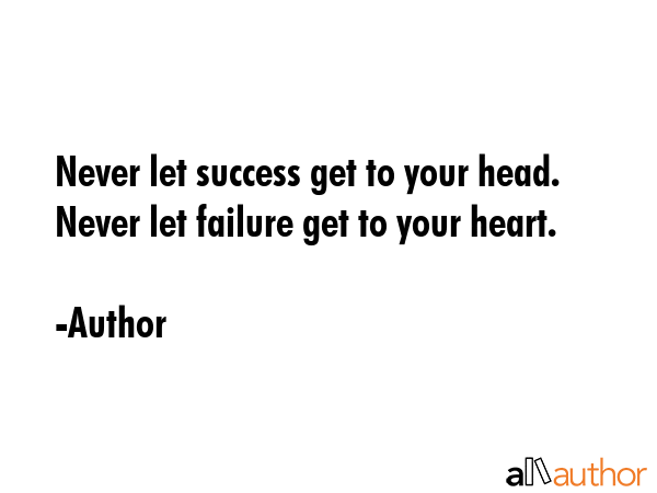 Never let success get to your head. Never let failure get to your heart. - Author Quote GIF
