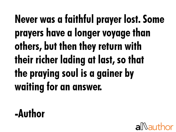 Never was a faithful prayer lost. Some prayers have a longer voyage than others, but then they... - Author Quote GIF