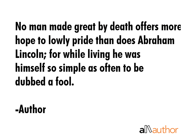 No man made great by death offers more hope to lowly pride than does Abraham Lincoln; for while... - Author Quote GIF