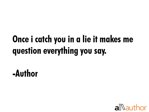 Once i catch you in a lie it makes me question everything you say. - Author Quote GIF