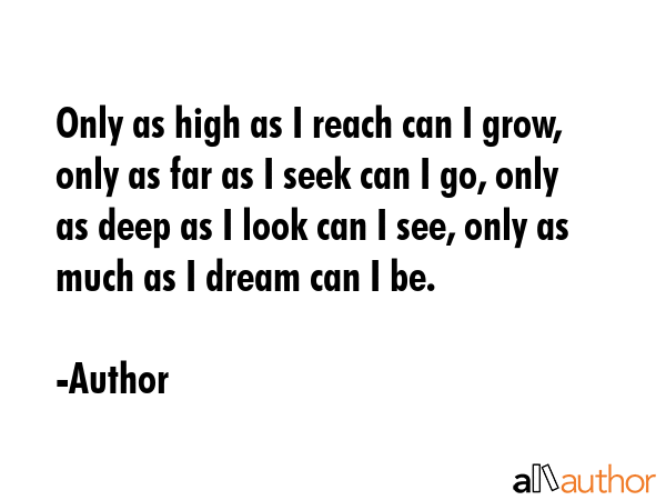 Only as high as I reach can I grow, only as far as I seek can I go, only as deep as I look can I... - Author Quote GIF