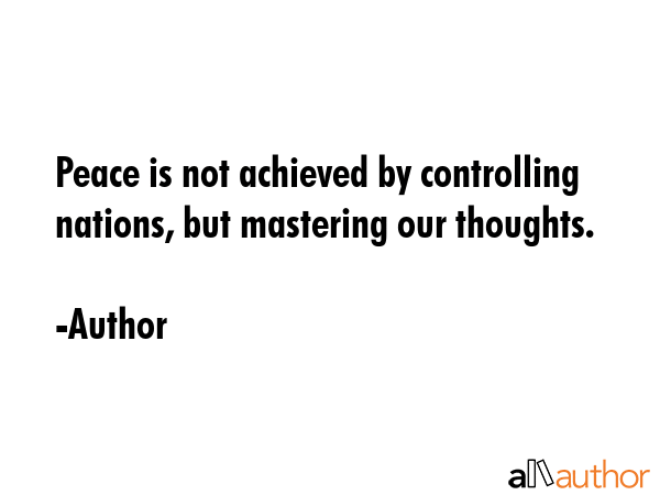 Peace is not achieved by controlling nations, but mastering our thoughts. - Author Quote GIF