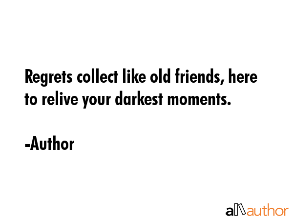 Regrets collect like old friends, here to relive your darkest moments. - Author Quote GIF