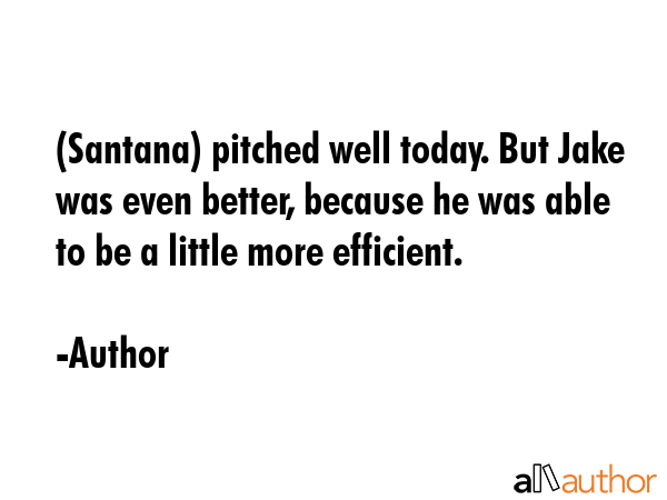 (Santana) pitched well today. But Jake was even better, because he was able to be a little more... - Author Quote GIF