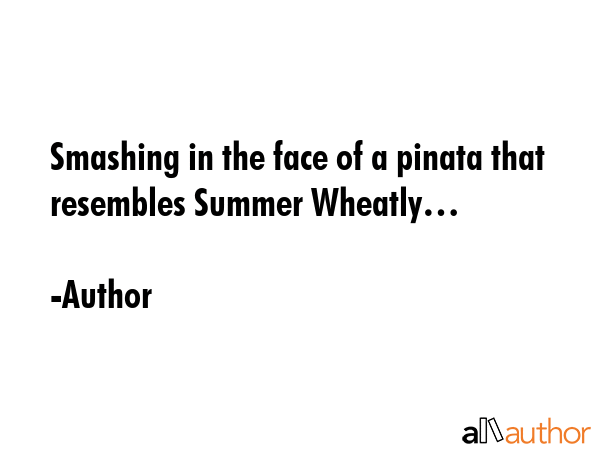 Smashing in the face of a pinata that resembles Summer Wheatly… - Author Quote GIF