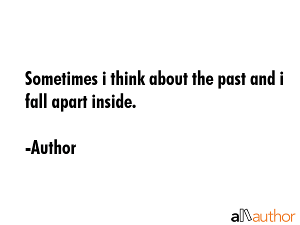 Sometimes i think about the past and i fall apart inside. - Author Quote GIF