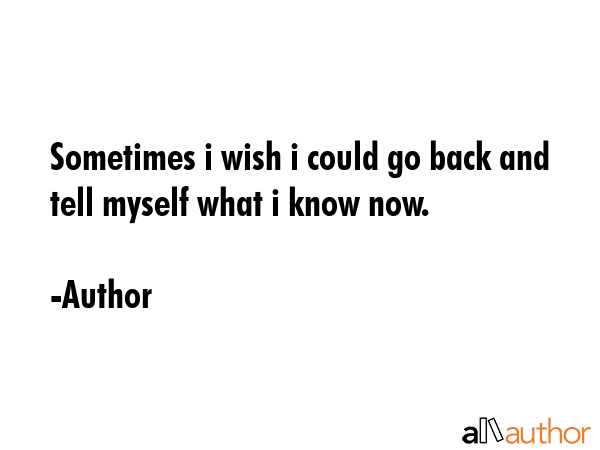 Sometimes i wish i could go back and tell myself what i know now. - Author Quote GIF