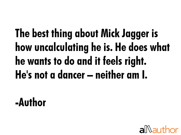 The best thing about Mick Jagger is how uncalculating he is. He does what he wants to do and it... - Author Quote GIF