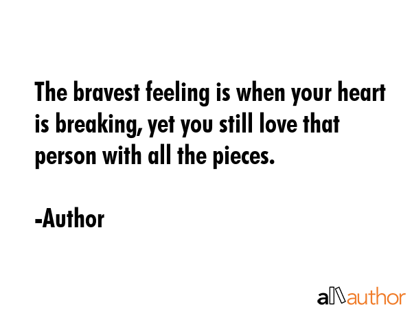 The bravest feeling is when your heart is breaking, yet you still love that person with all the... - Author Quote GIF
