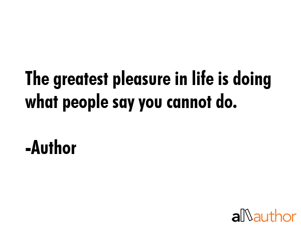 The greatest pleasure in life is doing what people say you cannot do. - Author Quote GIF
