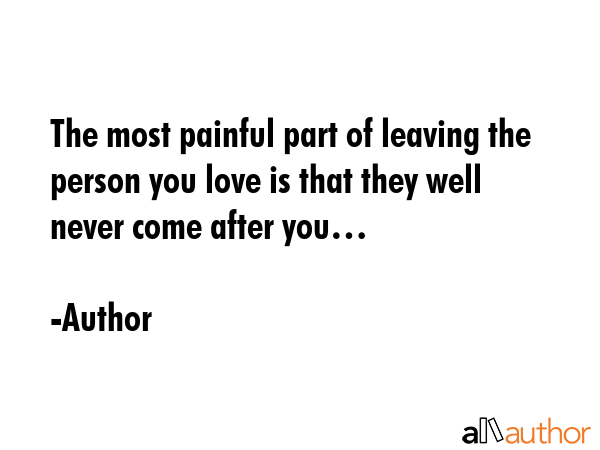 The most painful part of leaving the person you love is that they well never come after you… - Author Quote GIF