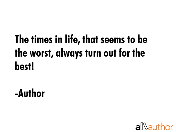 The times in life, that seems to be the worst, always turn out for the best! - Author Quote GIF