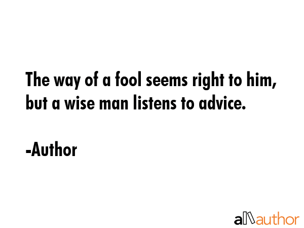 The way of a fool seems right to him, but a wise man listens to advice. - Author Quote GIF
