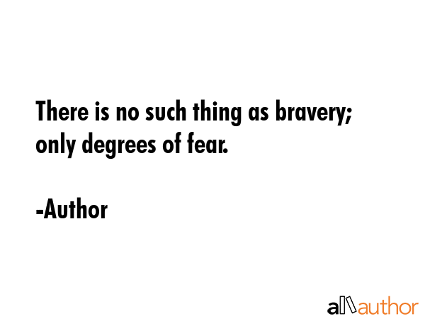 There is no such thing as bravery; only degrees of fear. - Author Quote GIF