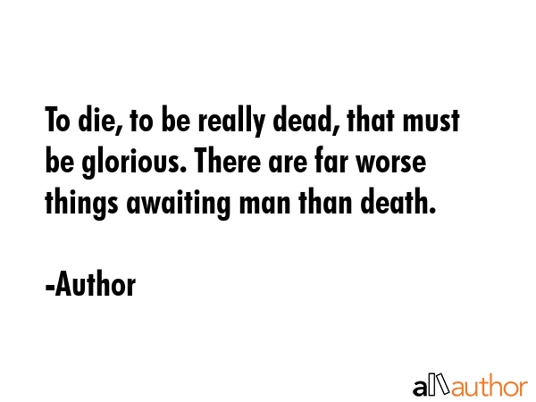 To die, to be really dead, that must be glorious. There are far worse things awaiting man than... - Author Quote GIF