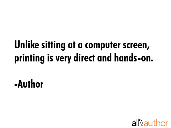 Unlike sitting at a computer screen, printing is very direct and hands-on. - Author Quote GIF