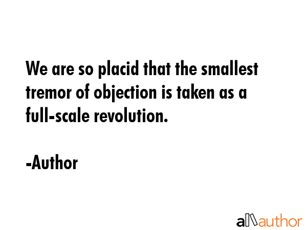 We are so placid that the smallest tremor of objection is taken as a full-scale revolution. - Author Quote GIF
