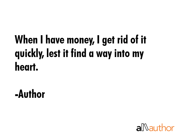 When I have money, I get rid of it quickly, lest it find a way into my heart. - Author Quote GIF