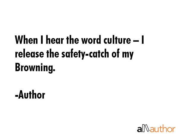 When I hear the word culture – I release the safety-catch of my Browning. - Author Quote GIF