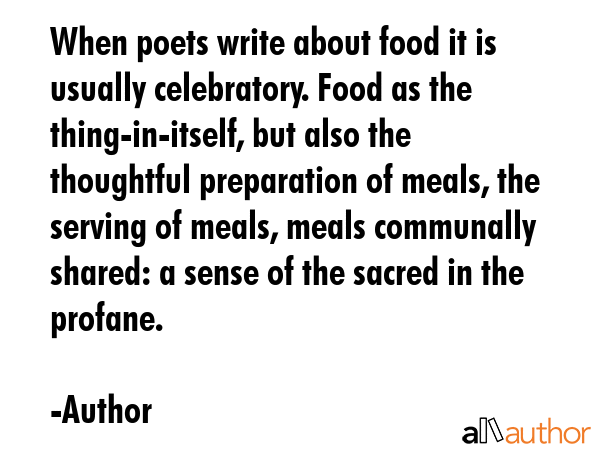 When poets write about food it is usually celebratory. Food as the thing-in-itself, but also the... - Author Quote GIF