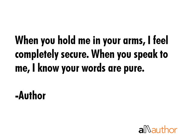 When you hold me in your arms, I feel completely secure. When you speak to me, I know your words... - Author Quote GIF