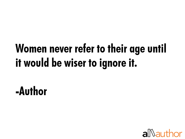 Women never refer to their age until it would be wiser to ignore it. - Author Quote GIF