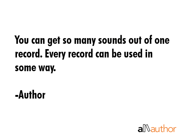 You can get so many sounds out of one record. Every record can be used in some way. - Author Quote GIF