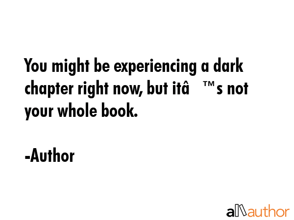 You might be experiencing a dark chapter right now, but itâ€™s not your whole book. - Author Quote GIF