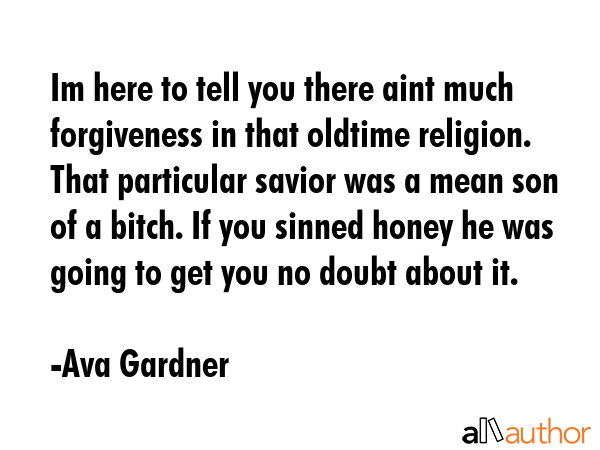 Im here to tell you there aint much forgiveness in that oldtime religion. That particular savior... - Ava Gardner Quote GIF