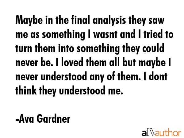 Maybe in the final analysis they saw me as something I wasnt and I tried to turn them into... - Ava Gardner Quote GIF