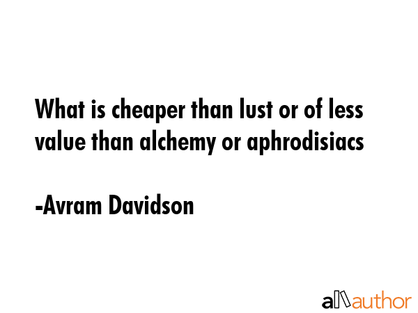 What is cheaper than lust or of less value than alchemy or aphrodisiacs - Avram Davidson Quote GIF