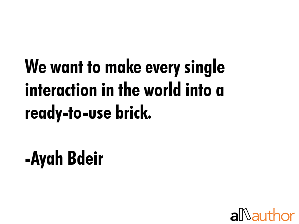 We want to make every single interaction in the world into a ready-to-use brick. - Ayah Bdeir Quote