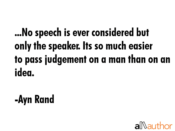 ...No speech is ever considered but only the speaker. Its so much easier to pass judgement on a man... - Ayn Rand Quote GIF