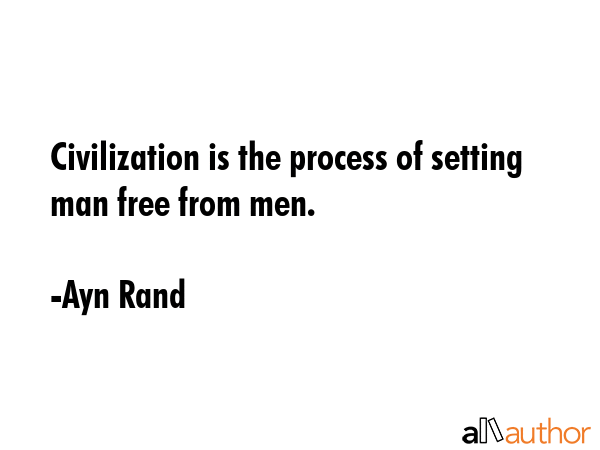 Civilization is the process of setting man free from men. - Ayn Rand Quote GIF