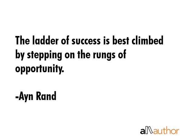 The ladder of success is best climbed by stepping on the rungs of opportunity. - Ayn Rand Quote