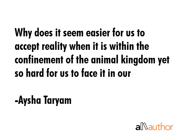Why does it seem easier for us to accept reality when it is within the confinement of the animal... - Aysha Taryam Quote GIF