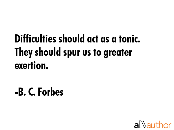 Difficulties should act as a tonic. They should spur us to greater exertion. - B. C. Forbes Quote GIF