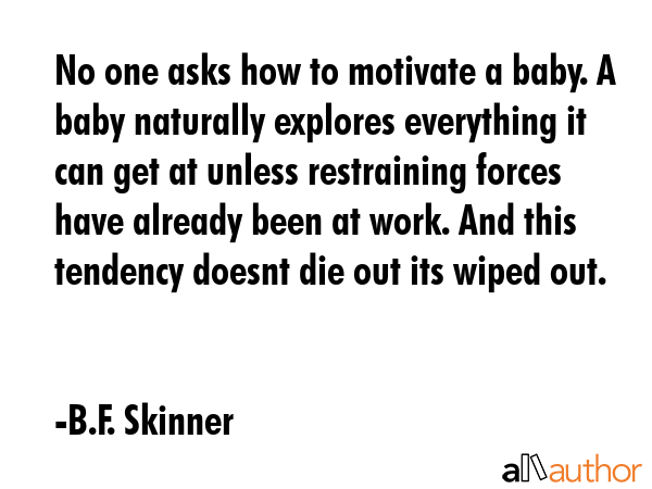 No one asks how to motivate a baby. A baby naturally explores everything it can get at unless... - B.F. Skinner Quote GIF