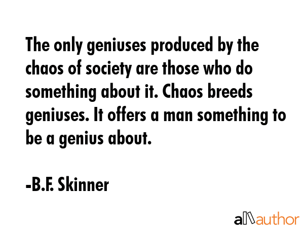 The only geniuses produced by the chaos of society are those who do something about it. Chaos... - B.F. Skinner Quote GIF
