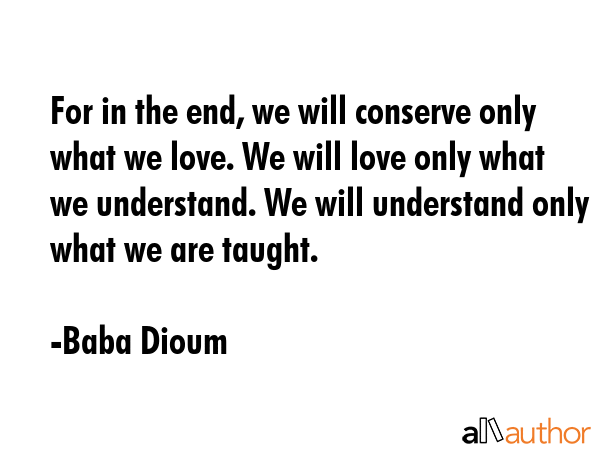 For in the end, we will conserve only what we love. We will love only what we understand. We will... - Baba Dioum Quote GIF