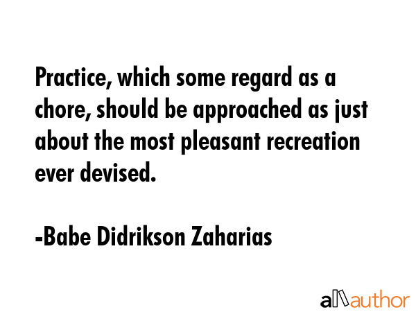 Practice, which some regard as a chore, should be approached as just about the most pleasant... - Babe Didrikson Zaharias Quote GIF