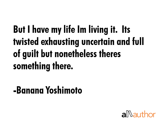 But I have my life Im living it.  Its twisted exhausting uncertain and full of guilt but... - Banana Yoshimoto Quote GIF