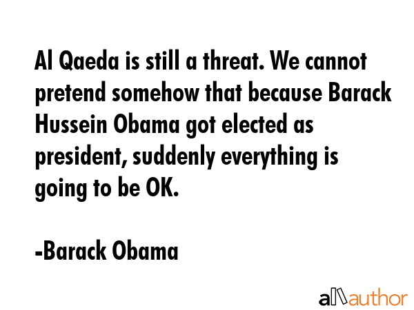 Al Qaeda is still a threat. We cannot pretend somehow that because Barack Hussein Obama got elected... - Barack Obama Quote GIF
