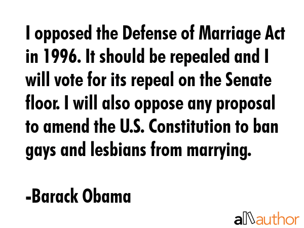 I opposed the Defense of Marriage Act in 1996. It should be repealed and I will vote for its repeal... - Barack Obama Quote GIF
