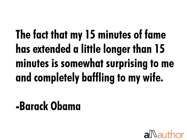 The fact that my 15 minutes of fame has extended a little longer than 15 minutes is somewhat... - Barack Obama Quote GIF