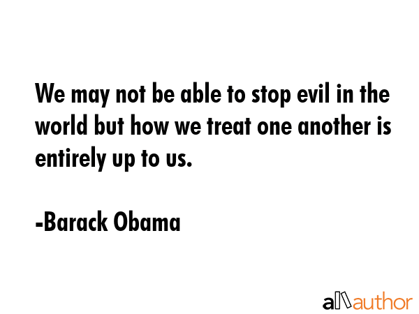 We may not be able to stop evil in the world but how we treat one another is entirely up to us. - Barack Obama Quote GIF