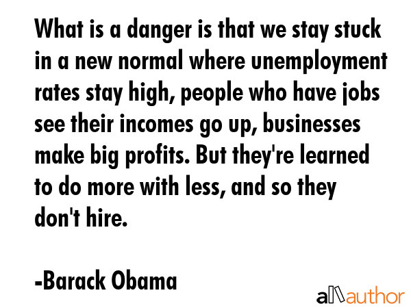 What is a danger is that we stay stuck in a new normal where unemployment rates stay high, people... - Barack Obama Quote GIF