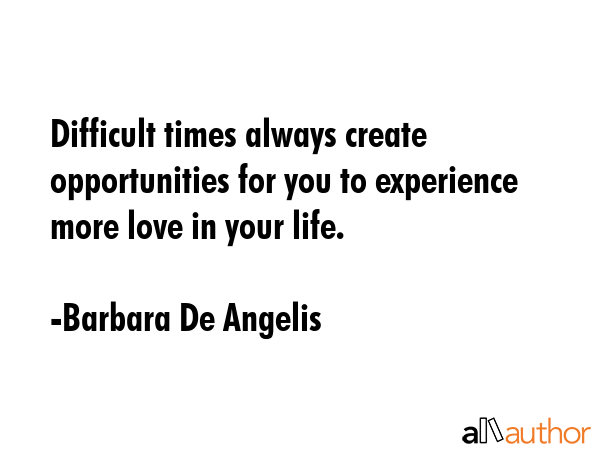 Difficult times always create opportunities for you to experience more love in your life. - Barbara De Angelis Quote GIF